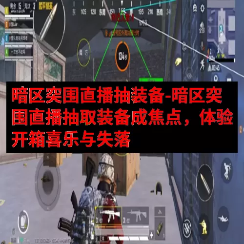 暗区突围直播抽装备-暗区突围直播抽取装备成焦点，体验开箱喜乐