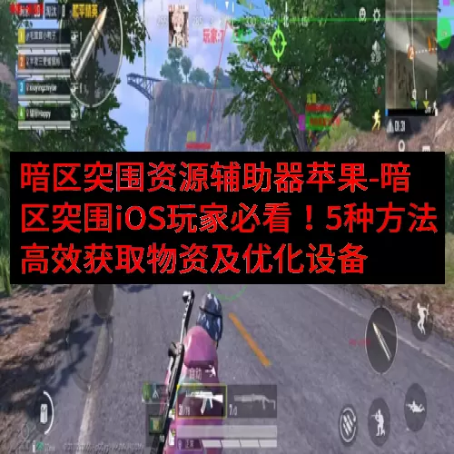 暗区突围资源辅助器苹果-暗区突围iOS玩家必看！5种方法高效