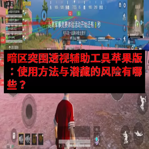 暗区突围透视辅助工具苹果版：使用方法与潜藏的风险有哪些？